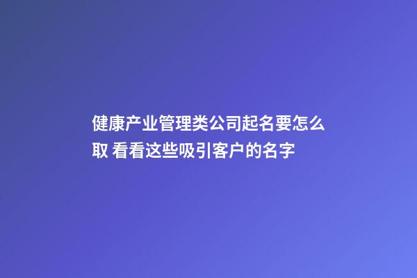 健康产业管理类公司起名要怎么取 看看这些吸引客户的名字-第1张-公司起名-玄机派